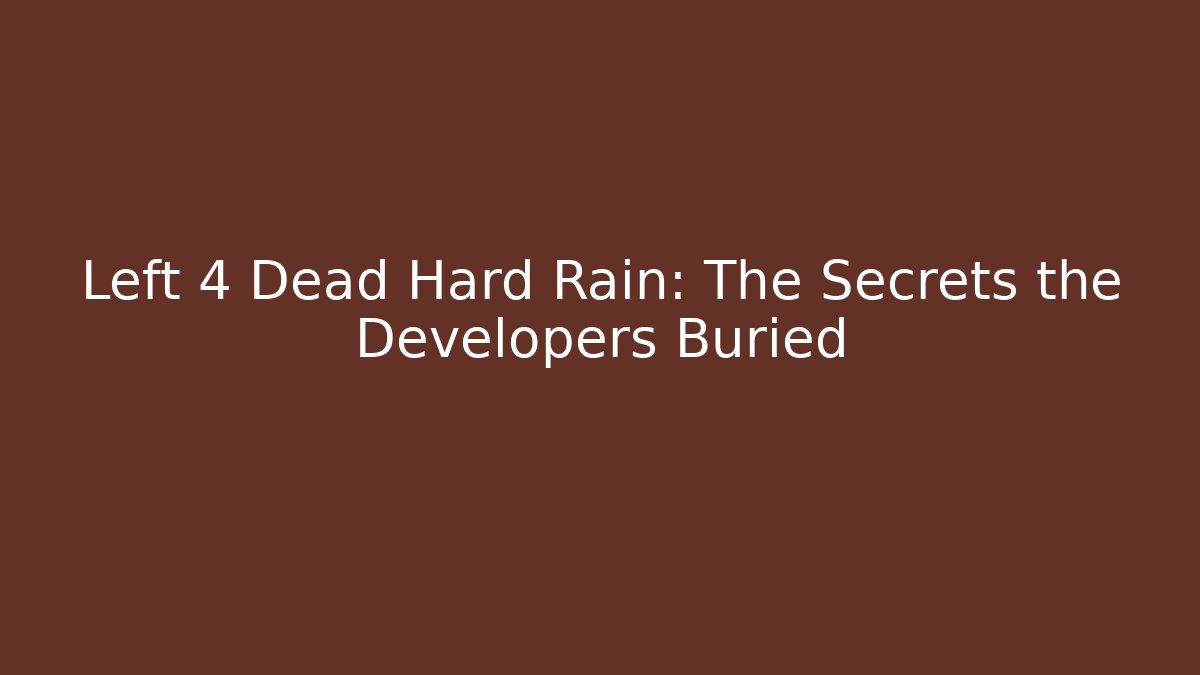Left 4 Dead Hard Rain: The Secrets the Developers Buried - Create More Assets