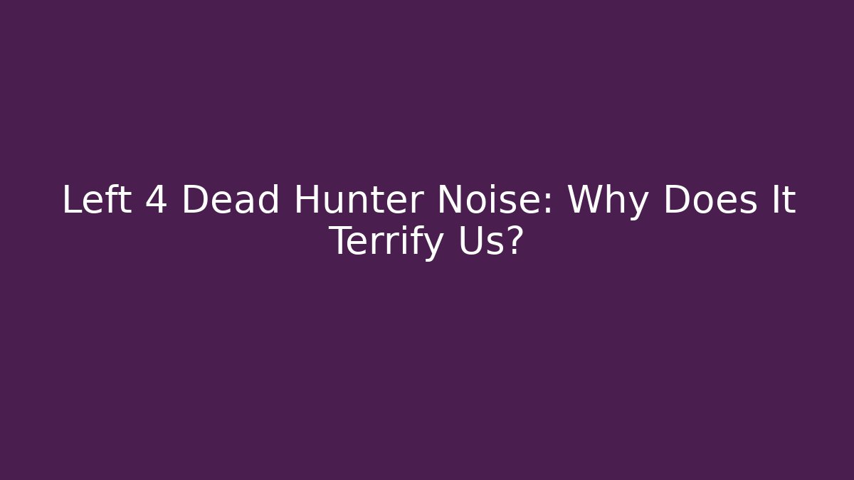 Left 4 Dead Hunter Noise: Why Does It Terrify Us?
