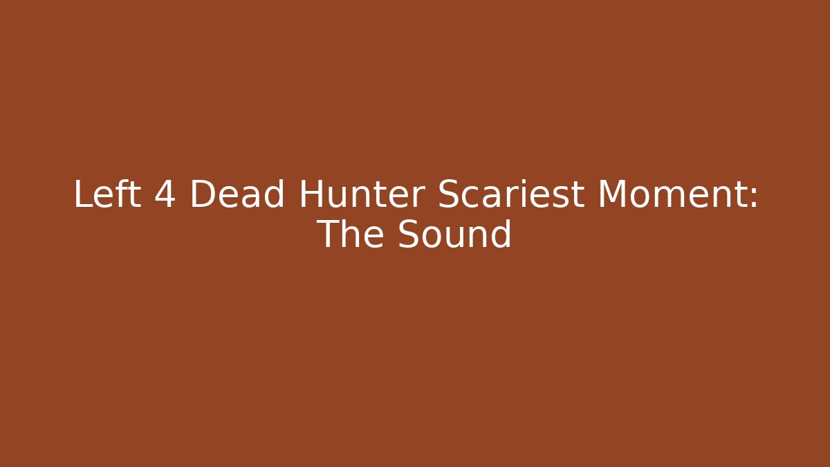 Left 4 Dead Hunter Scariest Moment: The Sound