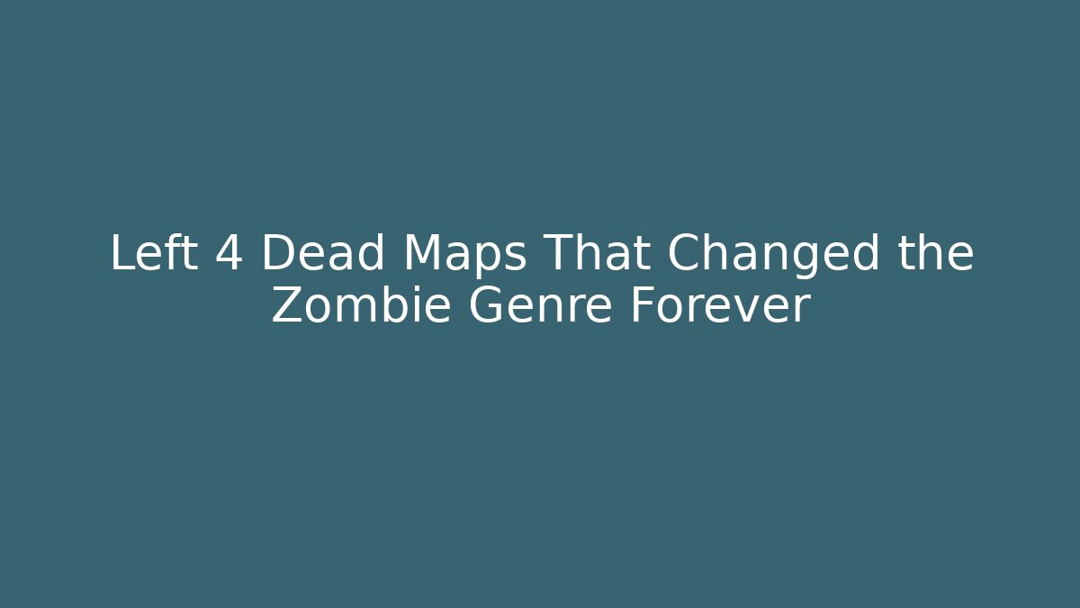 Left 4 Dead Maps That Changed the Zombie Genre Forever