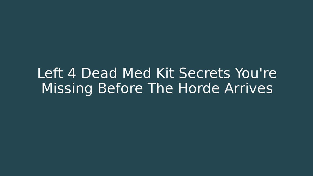 Left 4 Dead Med Kit Secrets You're Missing Before The Horde Arrives