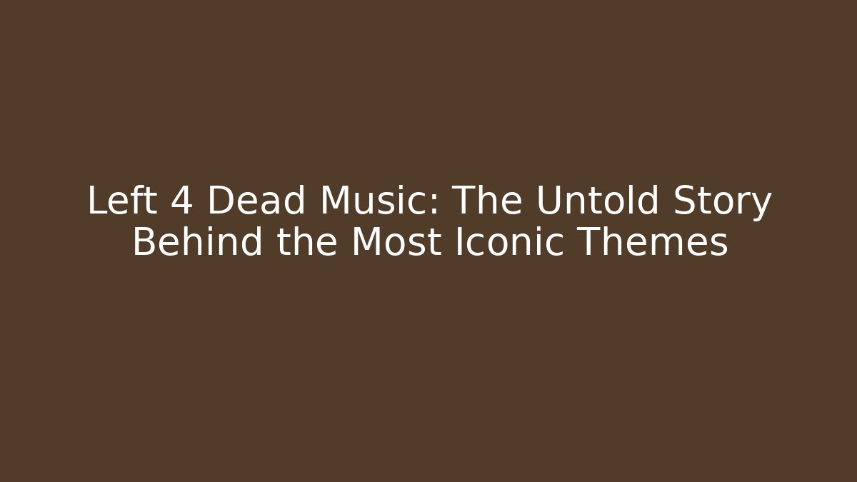 Left 4 Dead Music: The Untold Story Behind the Most Iconic Themes