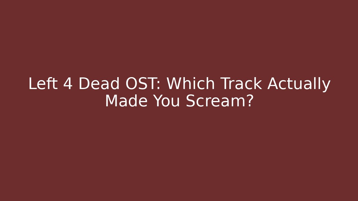 Left 4 Dead OST: Which Track Actually Made You Scream?