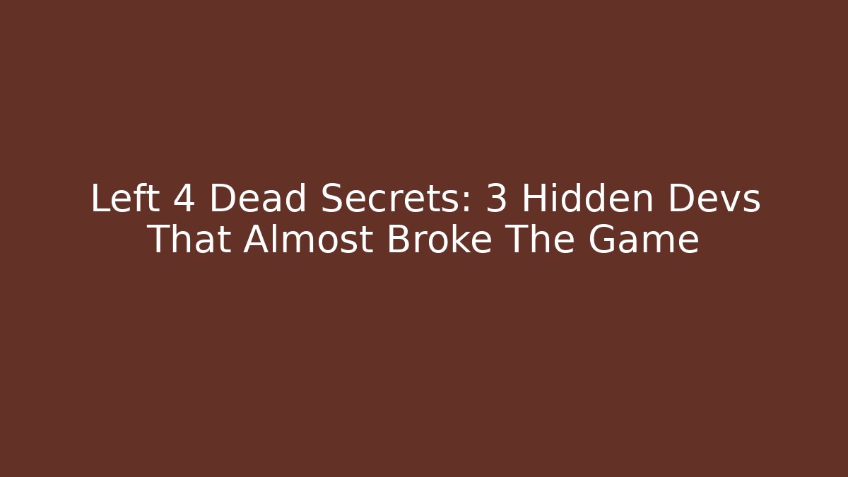 Left 4 Dead Secrets: 3 Hidden Devs That Almost Broke The Game