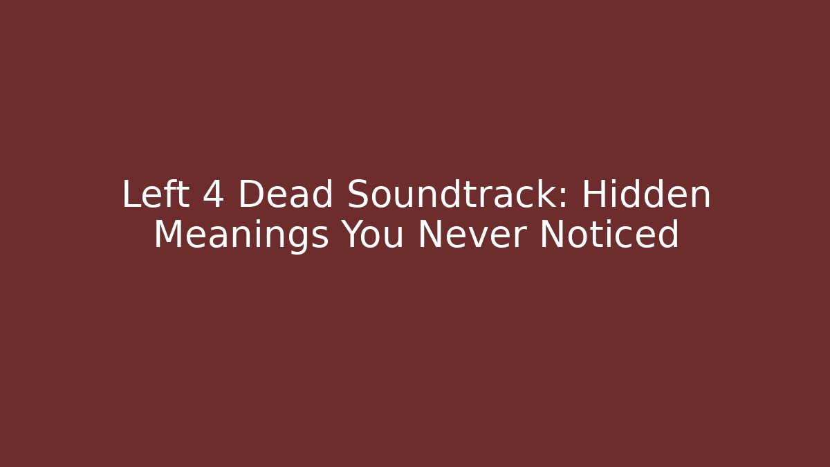 Left 4 Dead Soundtrack: Hidden Meanings You Never Noticed - Create More Assets