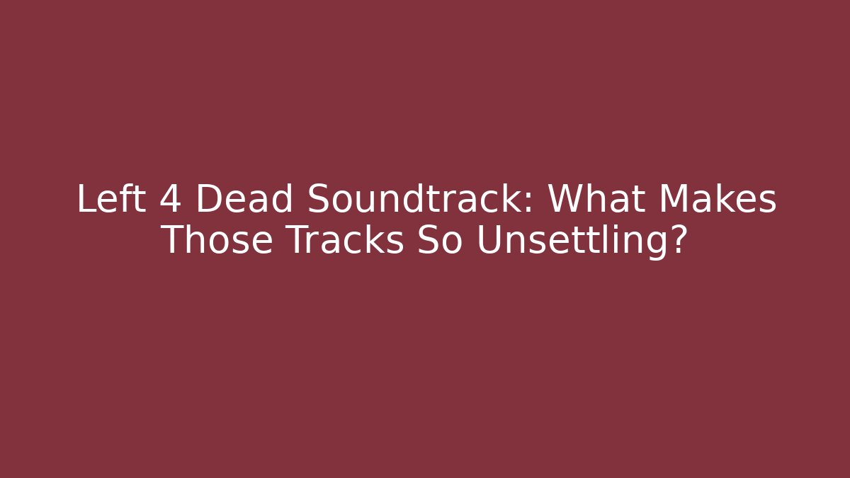 Left 4 Dead Soundtrack: What Makes Those Tracks So Unsettling? - Create More Assets