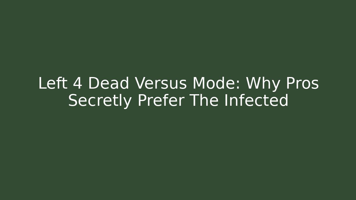 Left 4 Dead Versus Mode: Why Pros Secretly Prefer The Infected