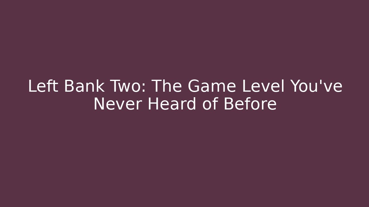 Left Bank Two: The Game Level You've Never Heard of Before