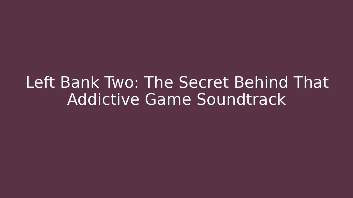 Left Bank Two: The Secret Behind That Addictive Game Soundtrack