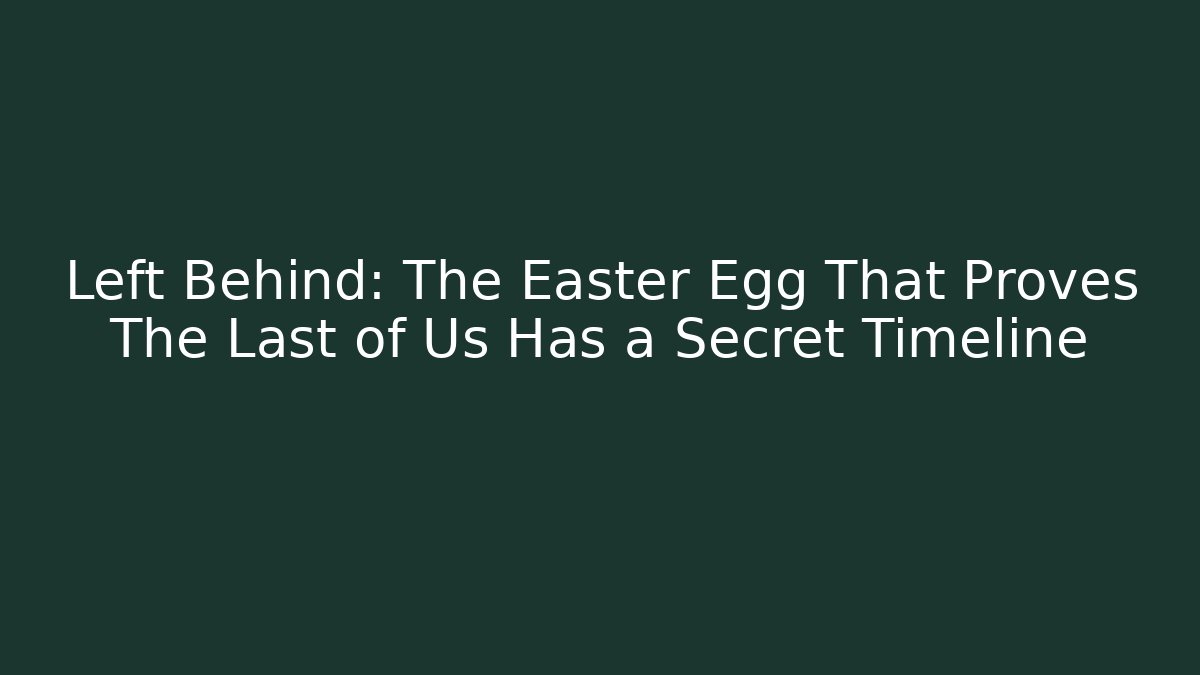 Left Behind: The Easter Egg That Proves The Last of Us Has a Secret Timeline