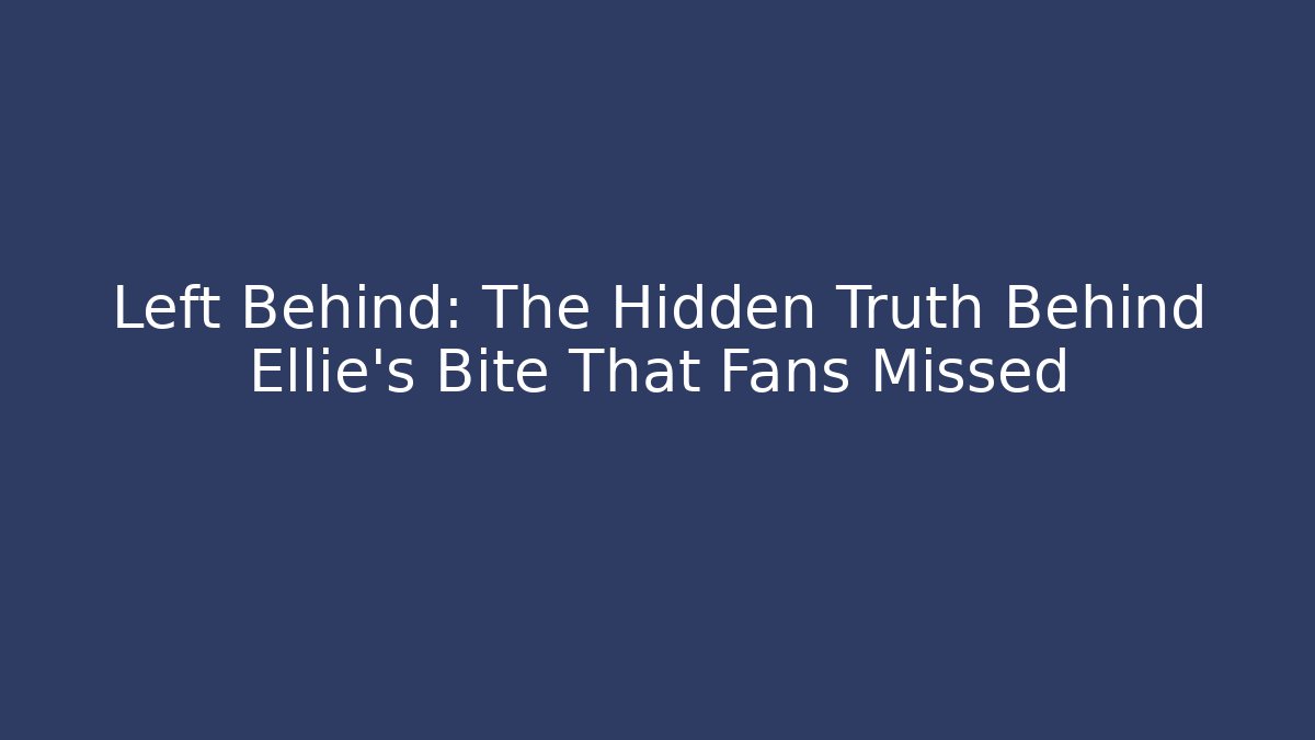 Left Behind: The Hidden Truth Behind Ellie's Bite That Fans Missed