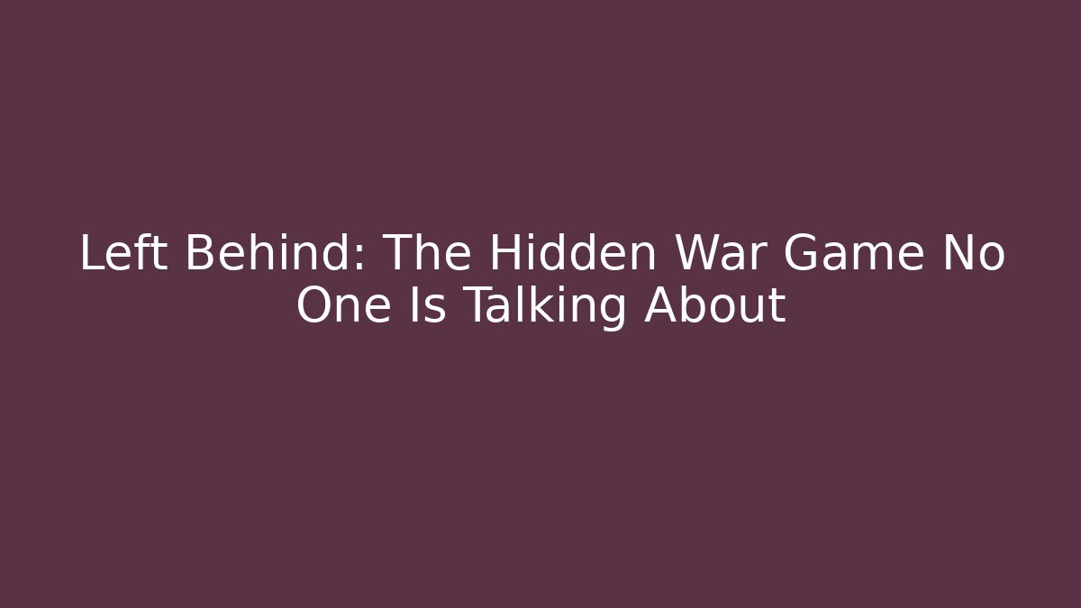 Left Behind: The Hidden War Game No One Is Talking About