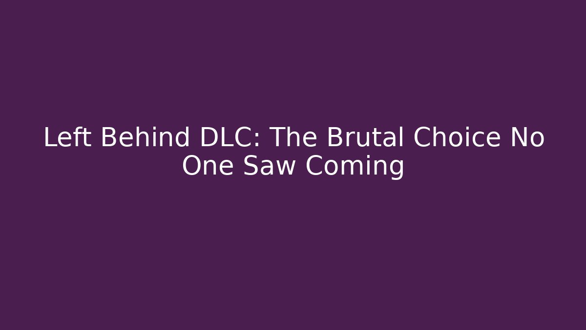 Left Behind DLC: The Brutal Choice No One Saw Coming