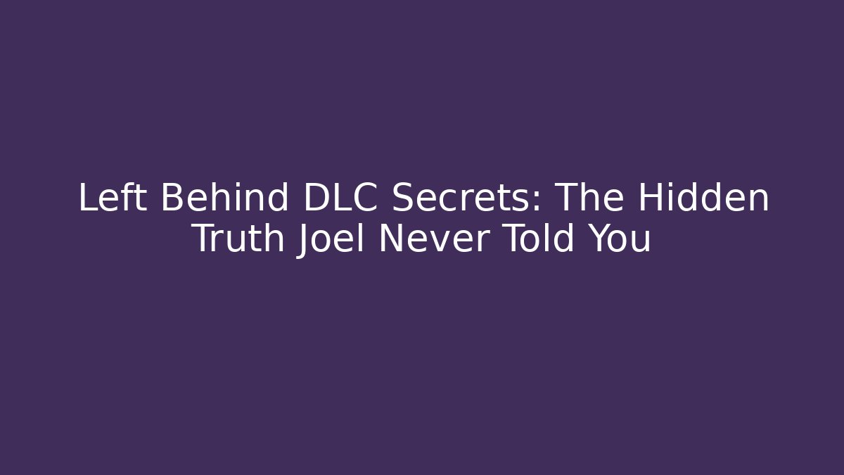 Left Behind DLC Secrets: The Hidden Truth Joel Never Told You