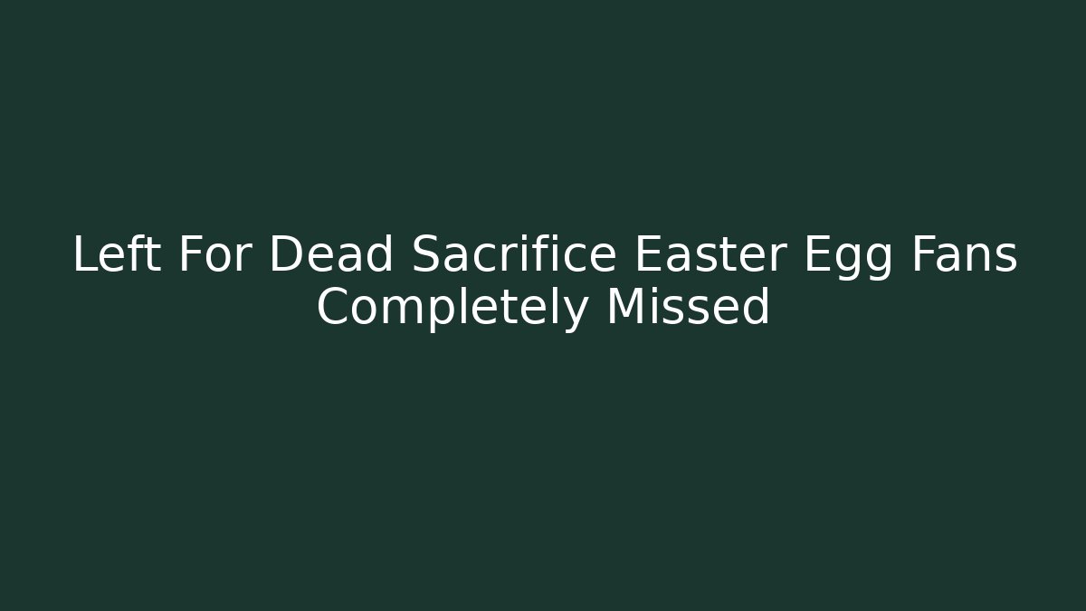 Left For Dead Sacrifice Easter Egg Fans Completely Missed - Create More Assets