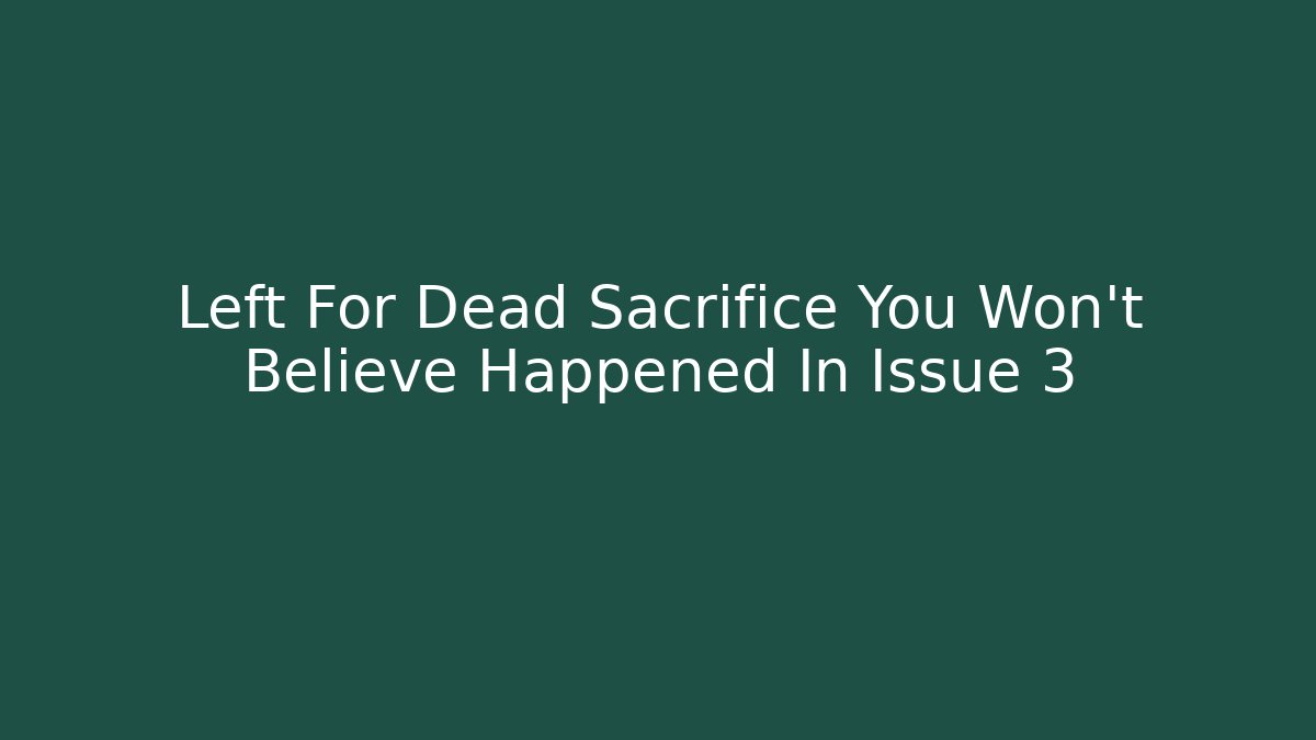 Left For Dead Sacrifice You Won't Believe Happened In Issue 3