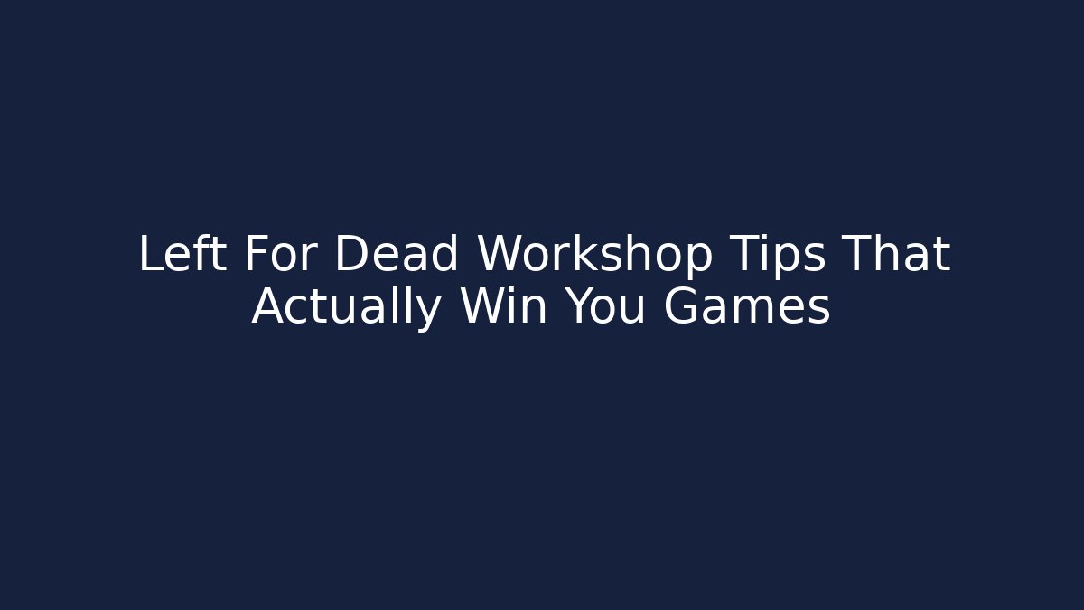 Left For Dead Workshop Tips That Actually Win You Games
