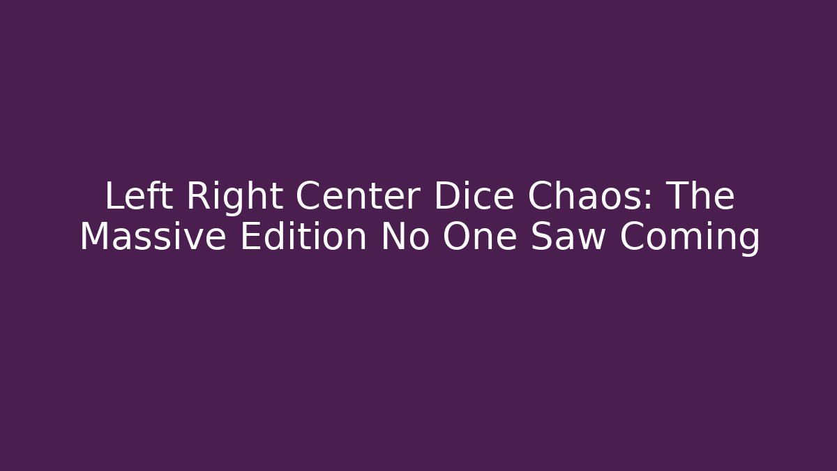 Left Right Center Dice Chaos: The Massive Edition No One Saw Coming