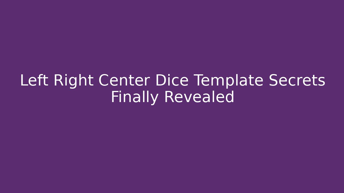 Left Right Center Dice Template Secrets Finally Revealed