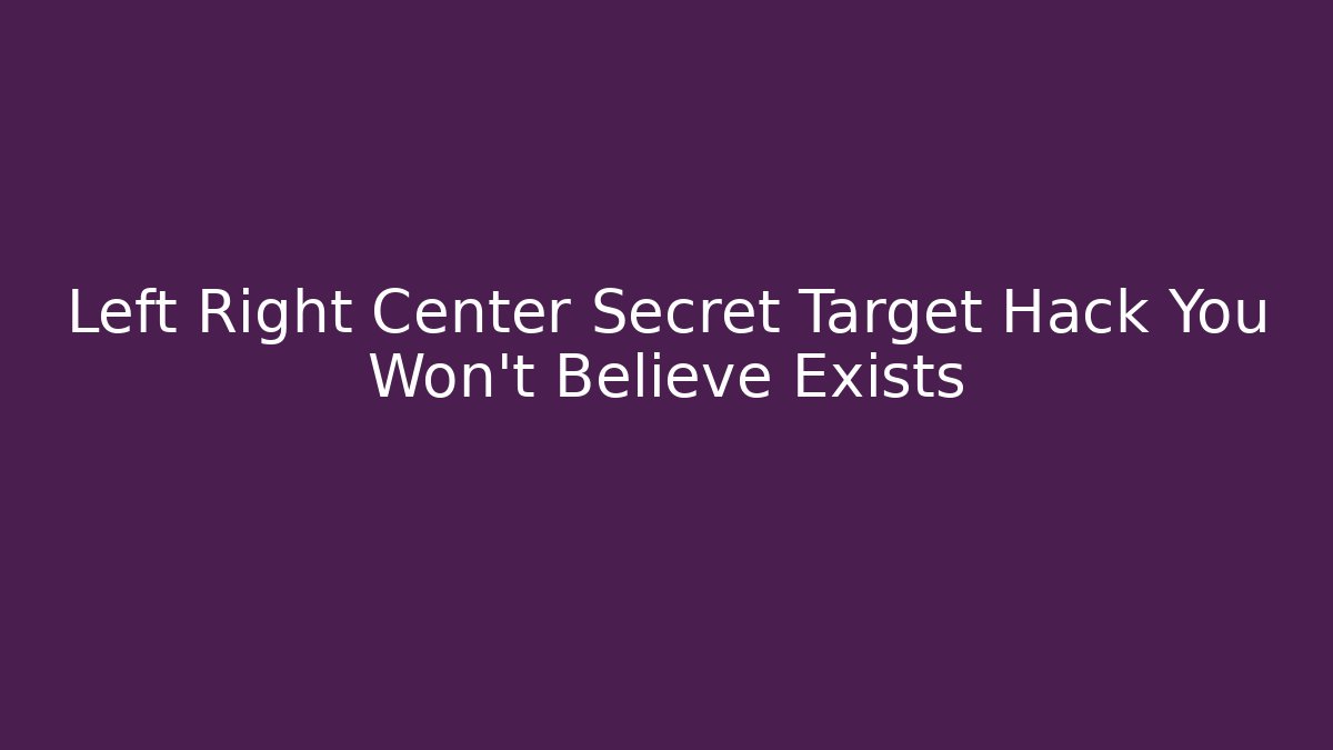 Left Right Center Secret Target Hack You Won't Believe Exists