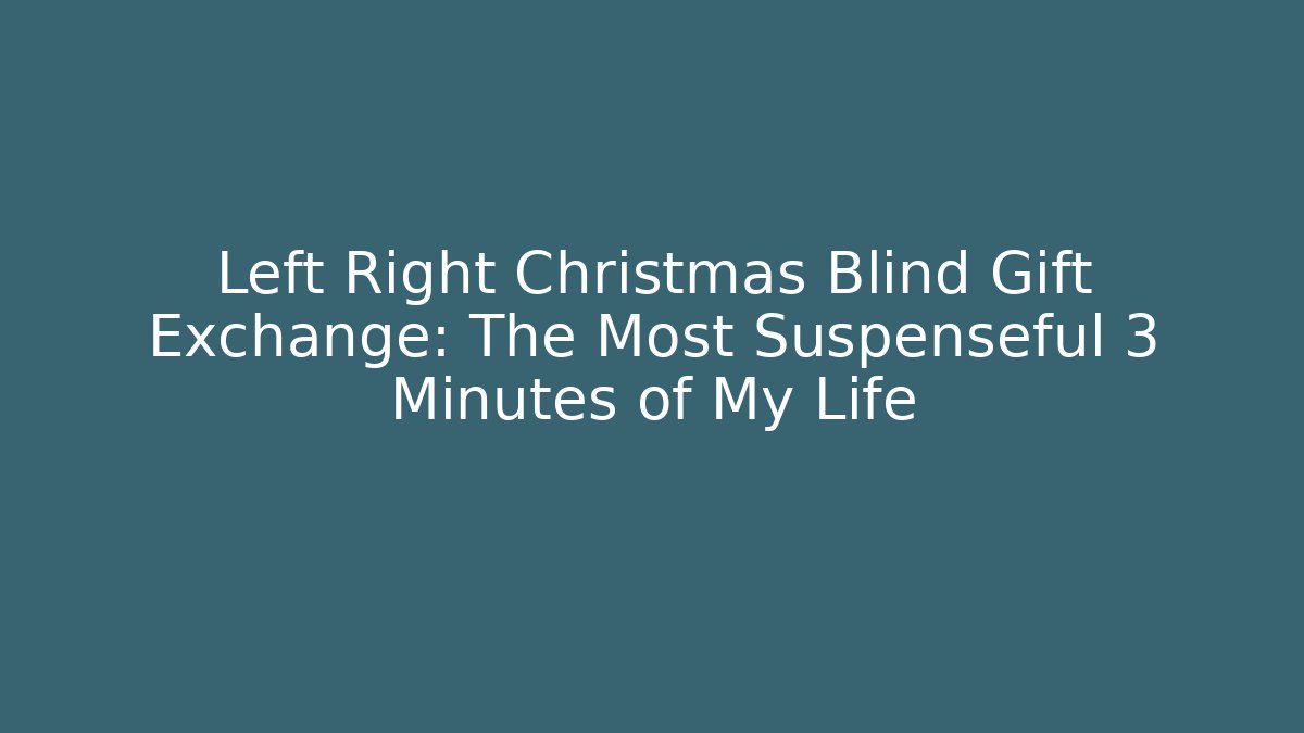 Left Right Christmas Blind Gift Exchange: The Most Suspenseful 3 Minutes of My Life