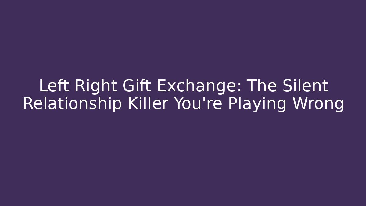 Left Right Gift Exchange: The Silent Relationship Killer You're Playing Wrong