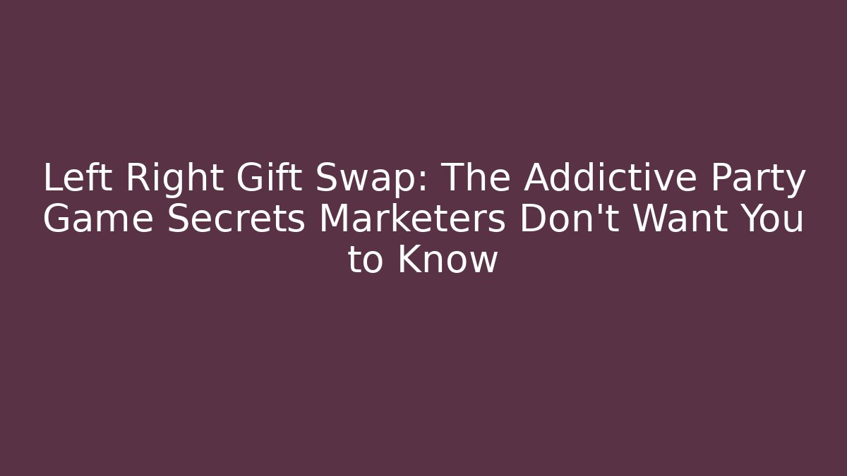 Left Right Gift Swap: The Addictive Party Game Secrets Marketers Don't Want You to Know