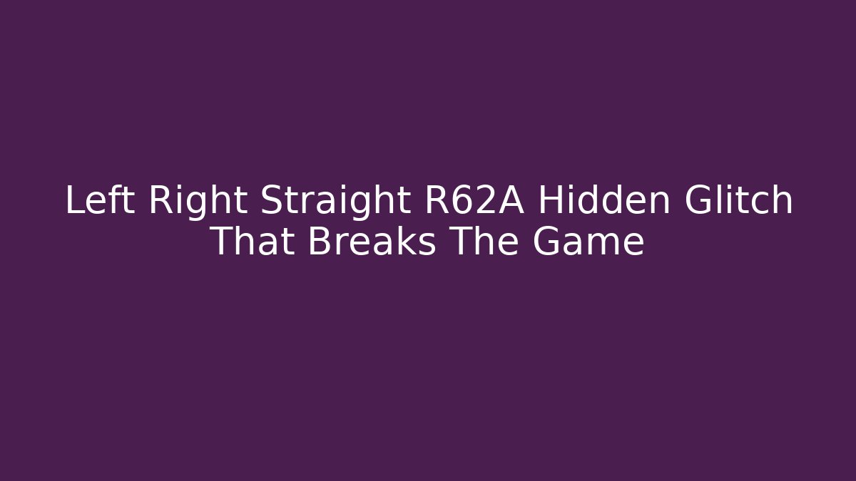 Left Right Straight R62A Hidden Glitch That Breaks The Game