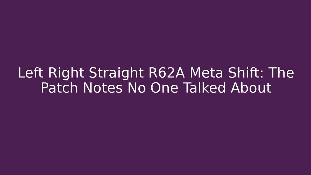 Left Right Straight R62A Meta Shift: The Patch Notes No One Talked About