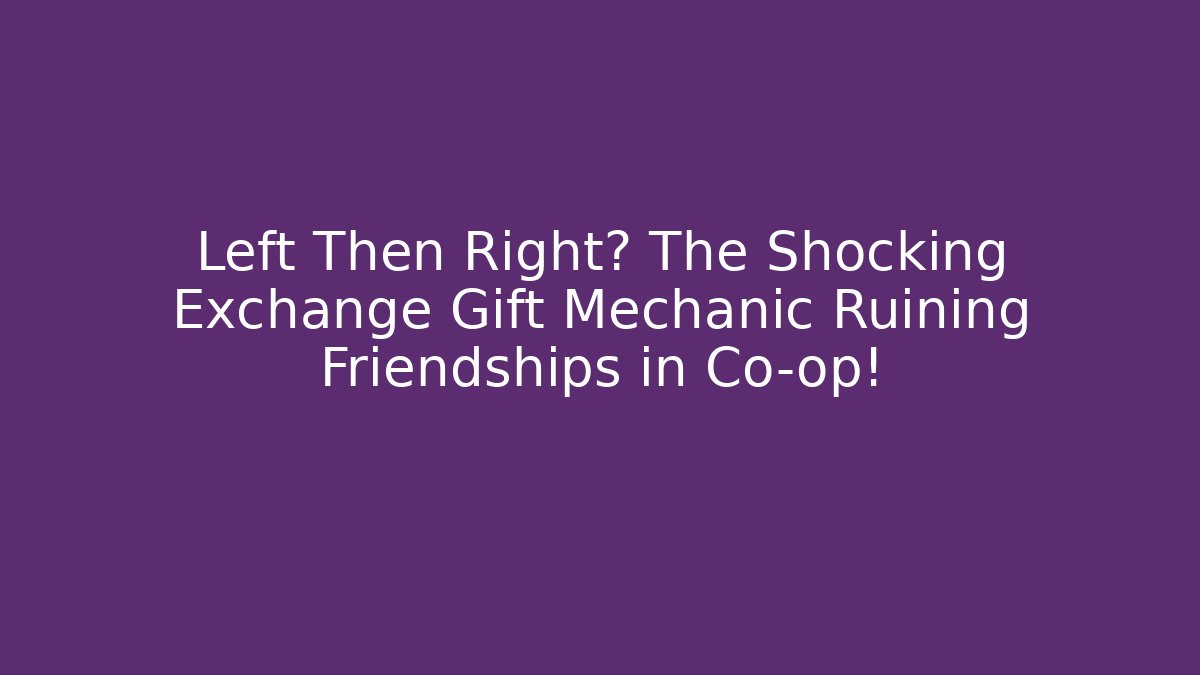 Left Then Right? The Shocking Exchange Gift Mechanic Ruining Friendships in Co-op!