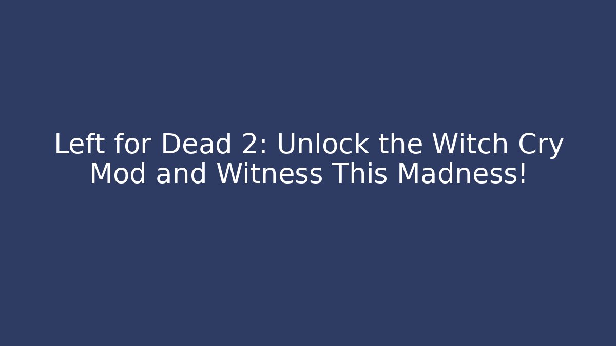 Left for Dead 2: Unlock the Witch Cry Mod and Witness This Madness!