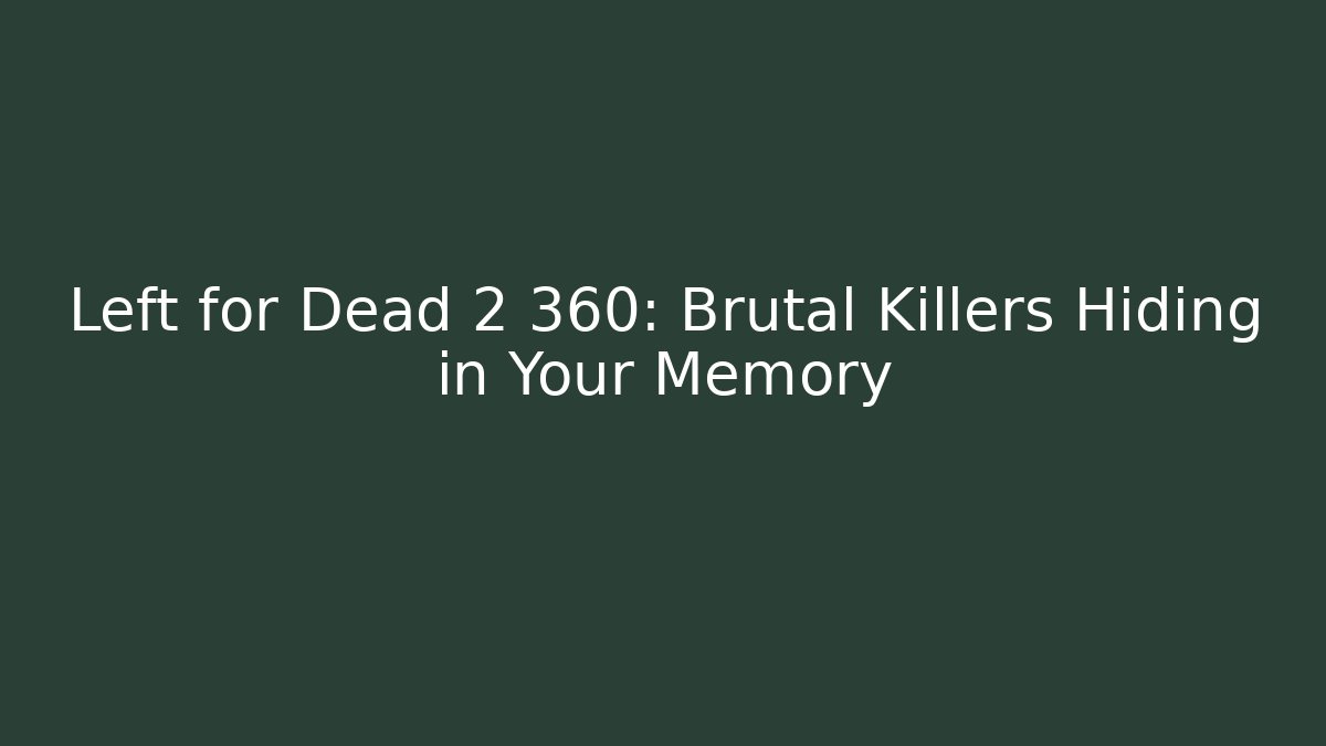 Left for Dead 2 360: Brutal Killers Hiding in Your Memory