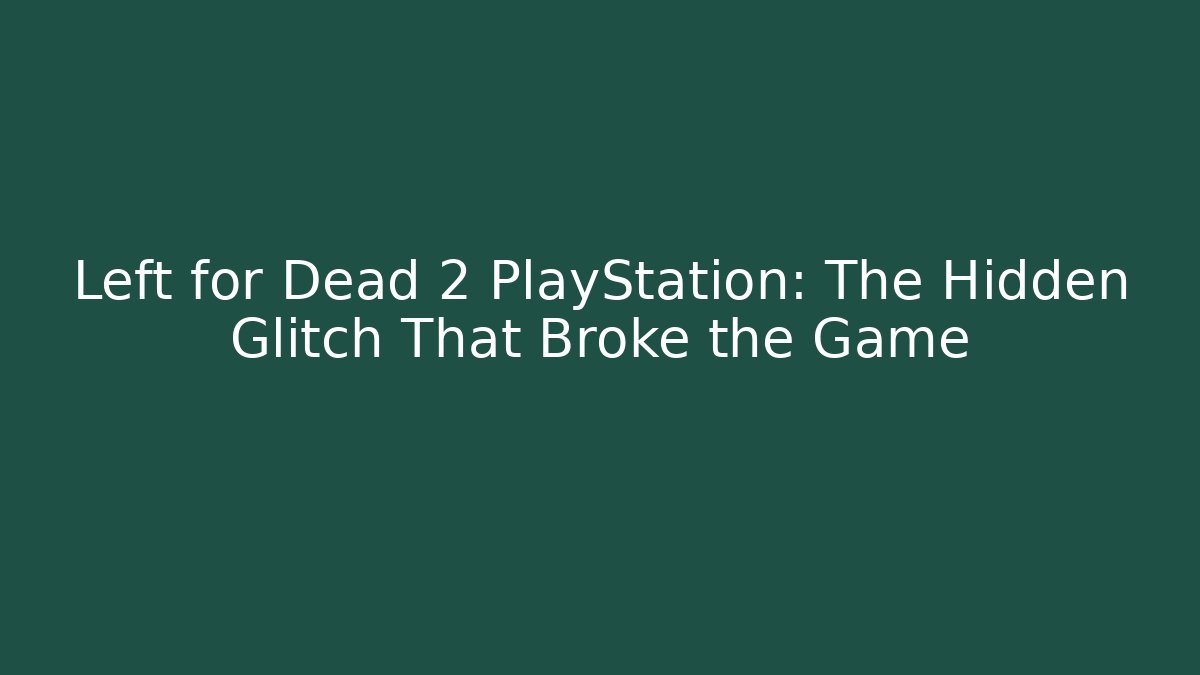 Left for Dead 2 PlayStation: The Hidden Glitch That Broke the Game