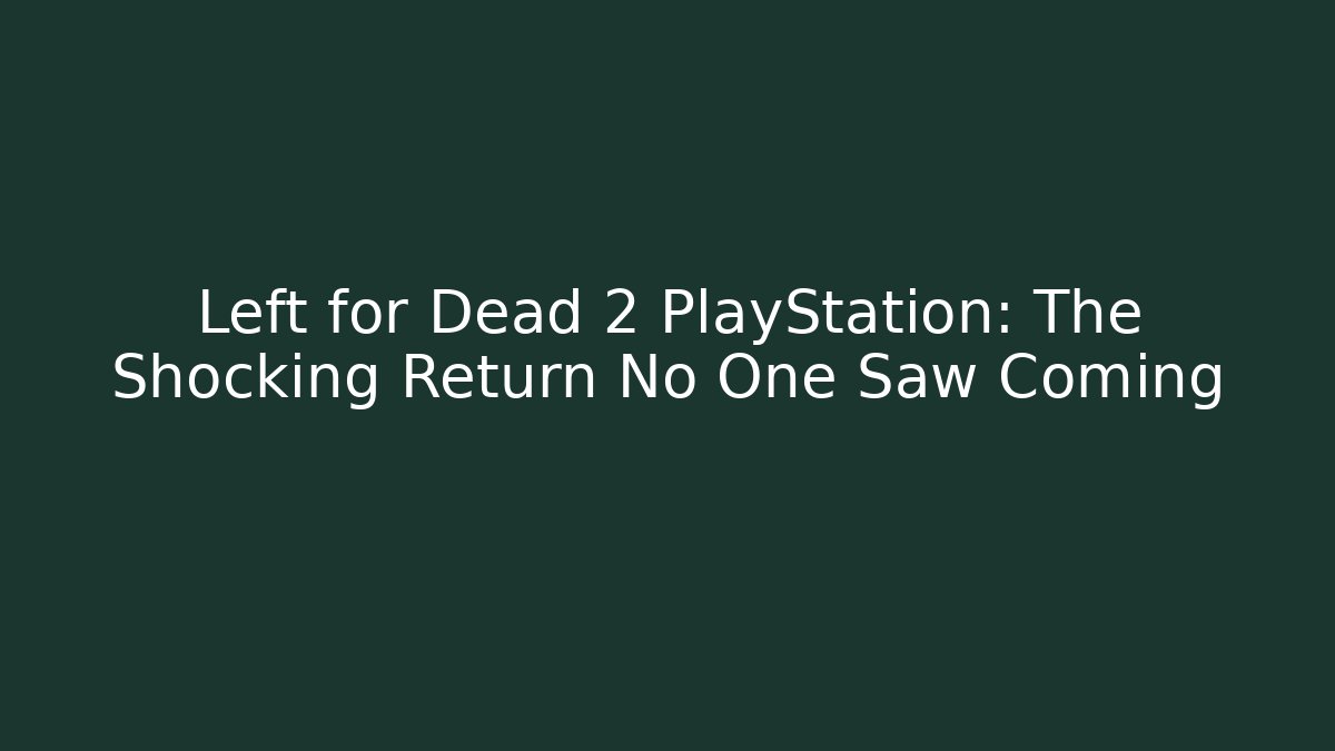 Left for Dead 2 PlayStation: The Shocking Return No One Saw Coming - Create More Assets