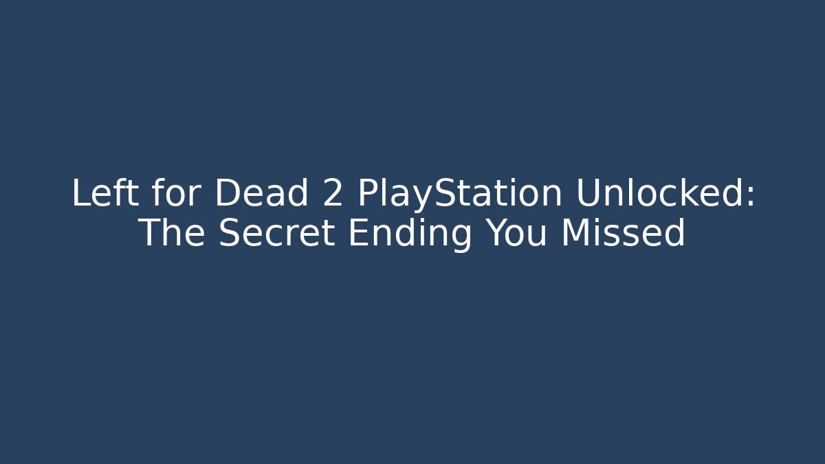 Left for Dead 2 PlayStation Unlocked: The Secret Ending You Missed