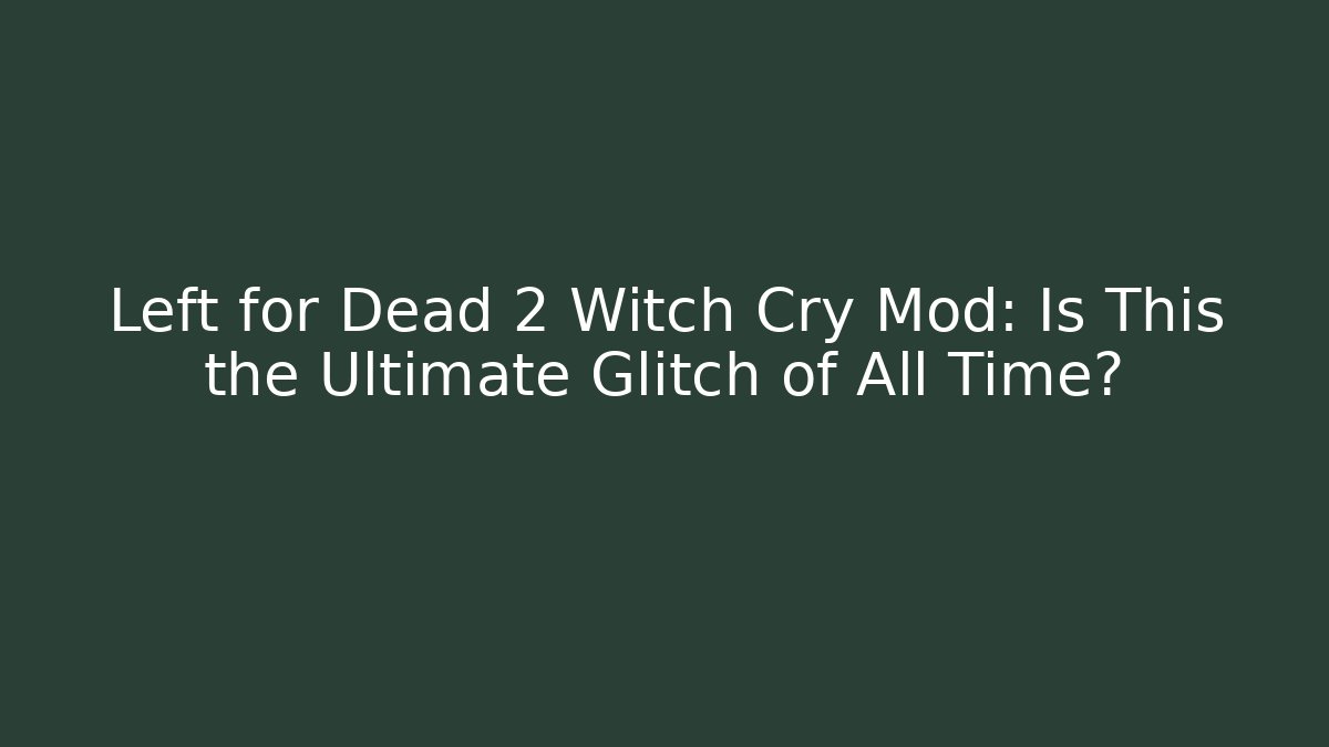 Left for Dead 2 Witch Cry Mod: Is This the Ultimate Glitch of All Time?
