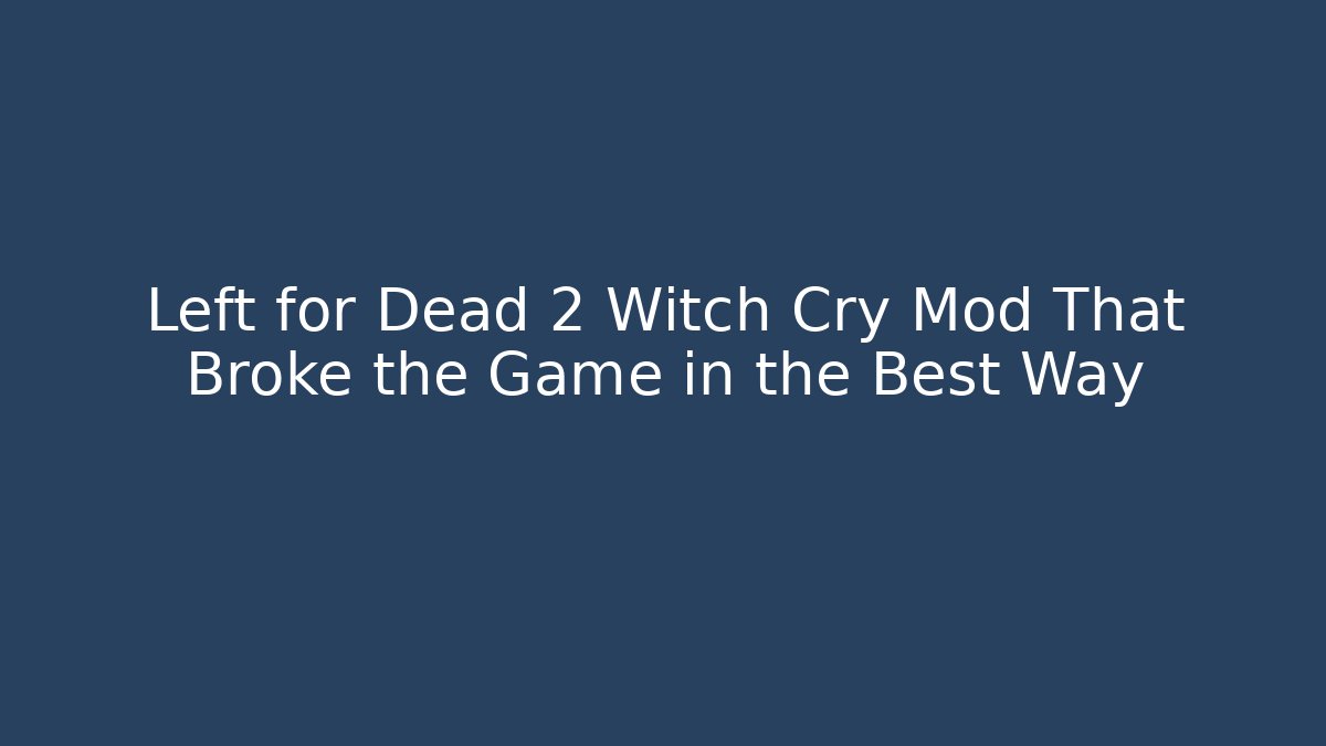 Left for Dead 2 Witch Cry Mod That Broke the Game in the Best Way