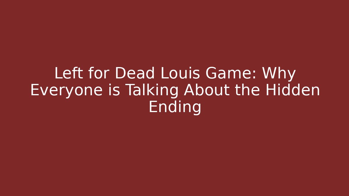 Left for Dead Louis Game: Why Everyone is Talking About the Hidden Ending