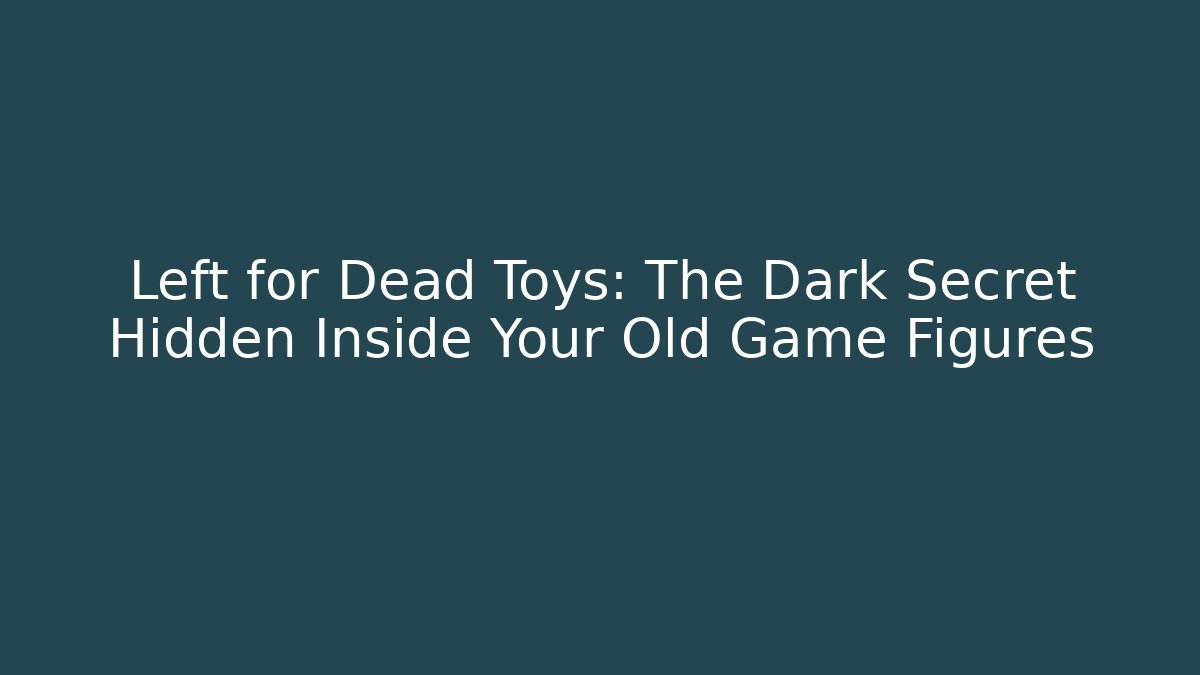 Left for Dead Toys: The Dark Secret Hidden Inside Your Old Game Figures