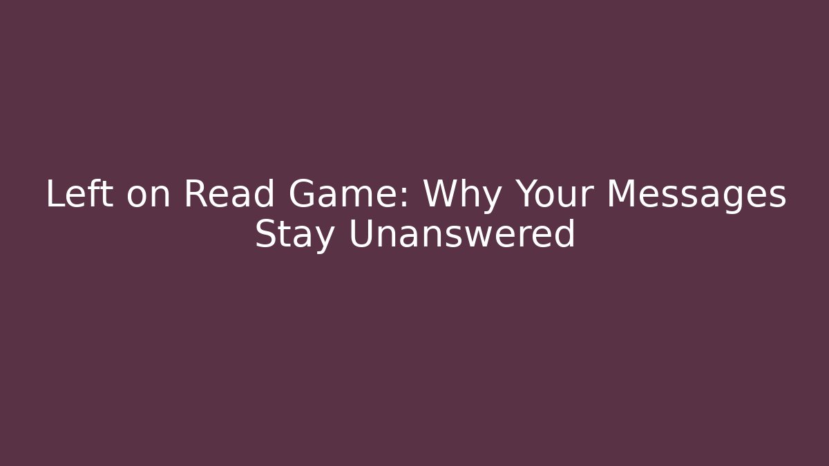 Left on Read Game: Why Your Messages Stay Unanswered