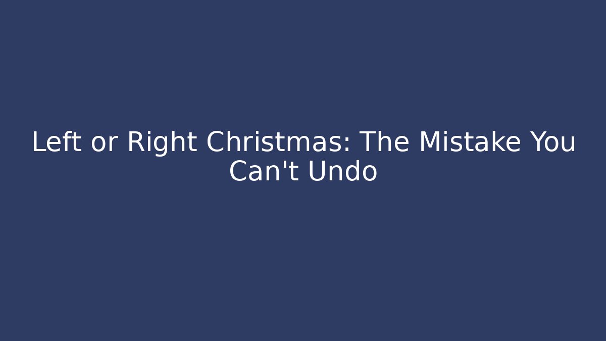 Left or Right Christmas: The Mistake You Can't Undo