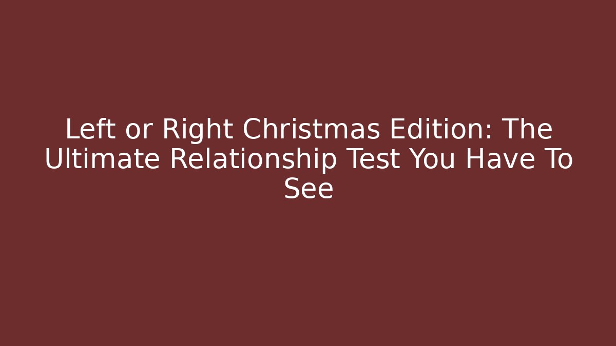 Left or Right Christmas Edition: The Ultimate Relationship Test You Have To See