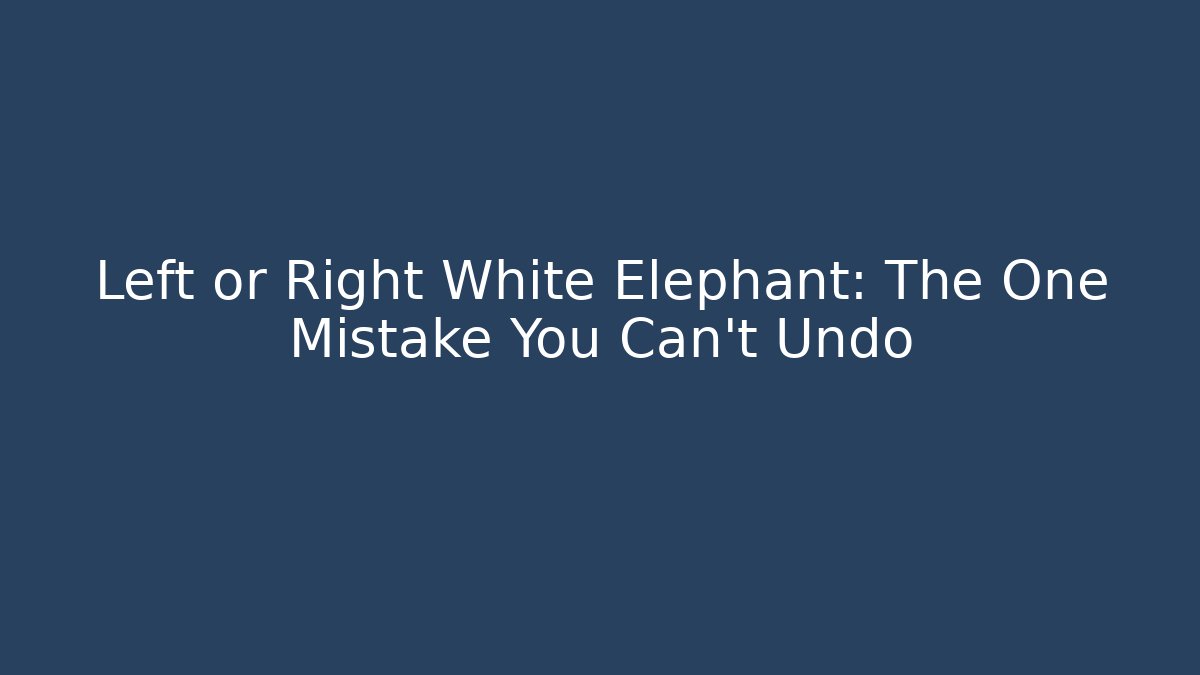 Left or Right White Elephant: The One Mistake You Can't Undo