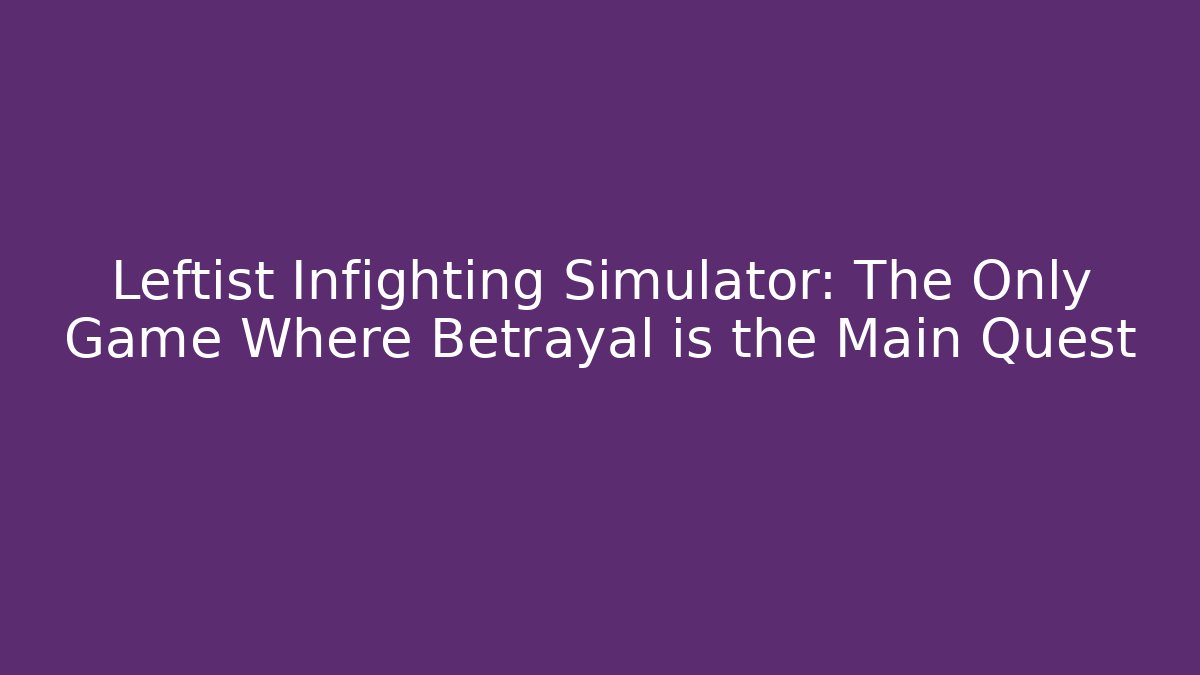 Leftist Infighting Simulator: The Only Game Where Betrayal is the Main Quest