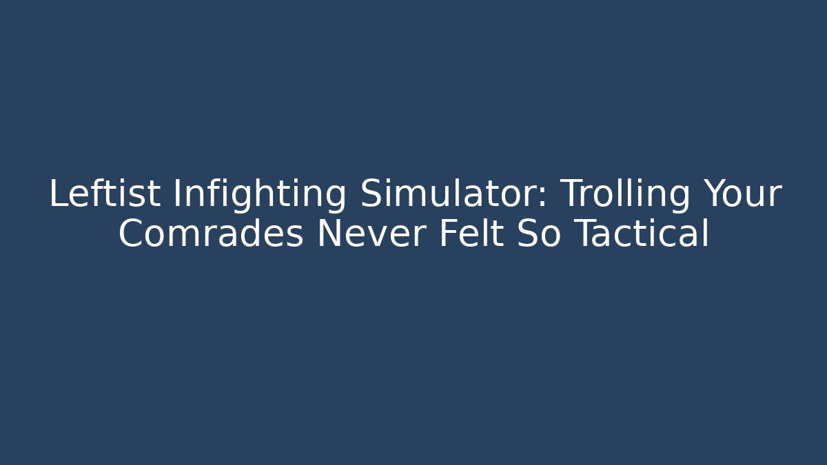 Leftist Infighting Simulator: Trolling Your Comrades Never Felt So Tactical - Create More Assets