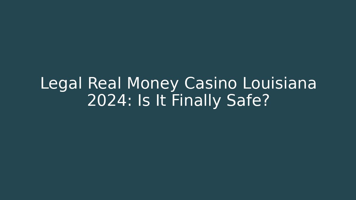 Legal Real Money Casino Louisiana 2024: Is It Finally Safe?