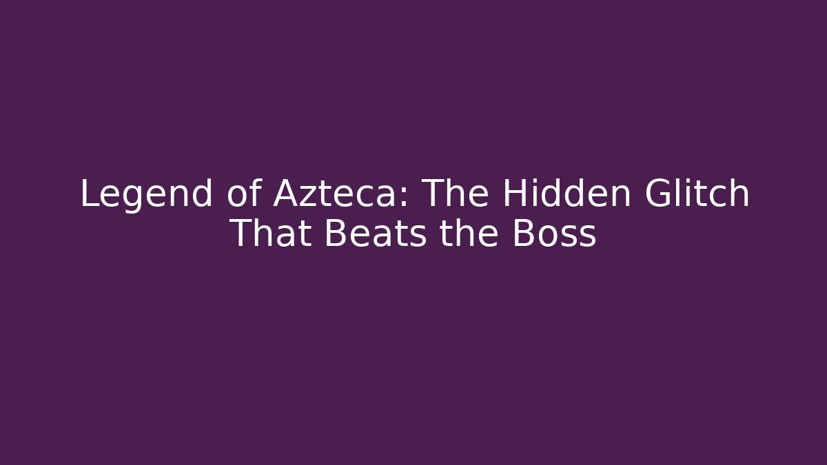 Legend of Azteca: The Hidden Glitch That Beats the Boss