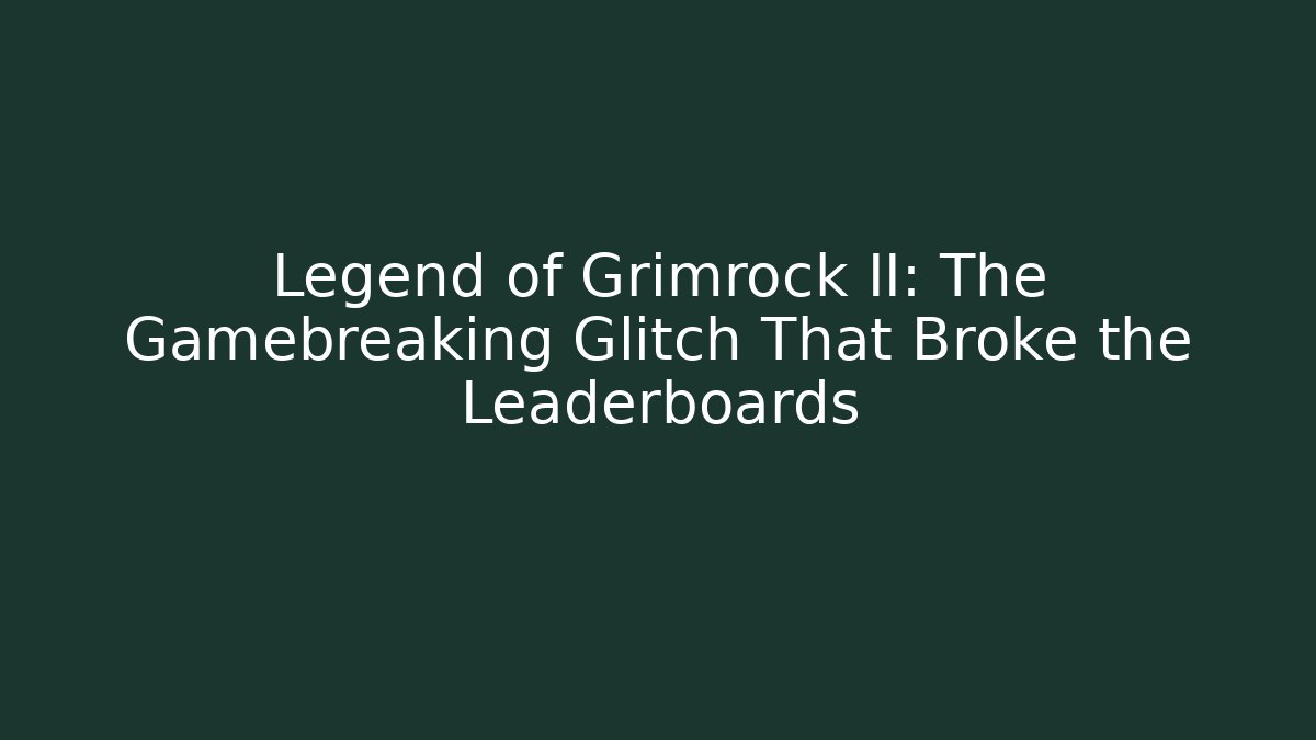 Legend of Grimrock II: The Gamebreaking Glitch That Broke the Leaderboards