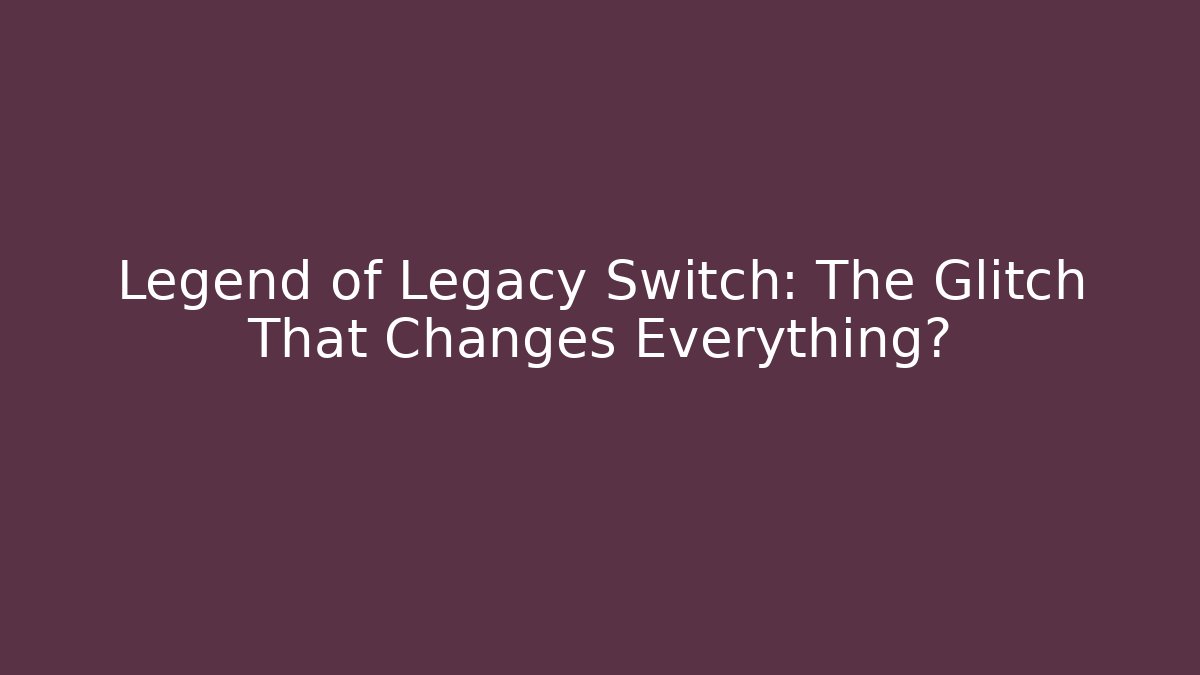 Legend of Legacy Switch: The Glitch That Changes Everything?