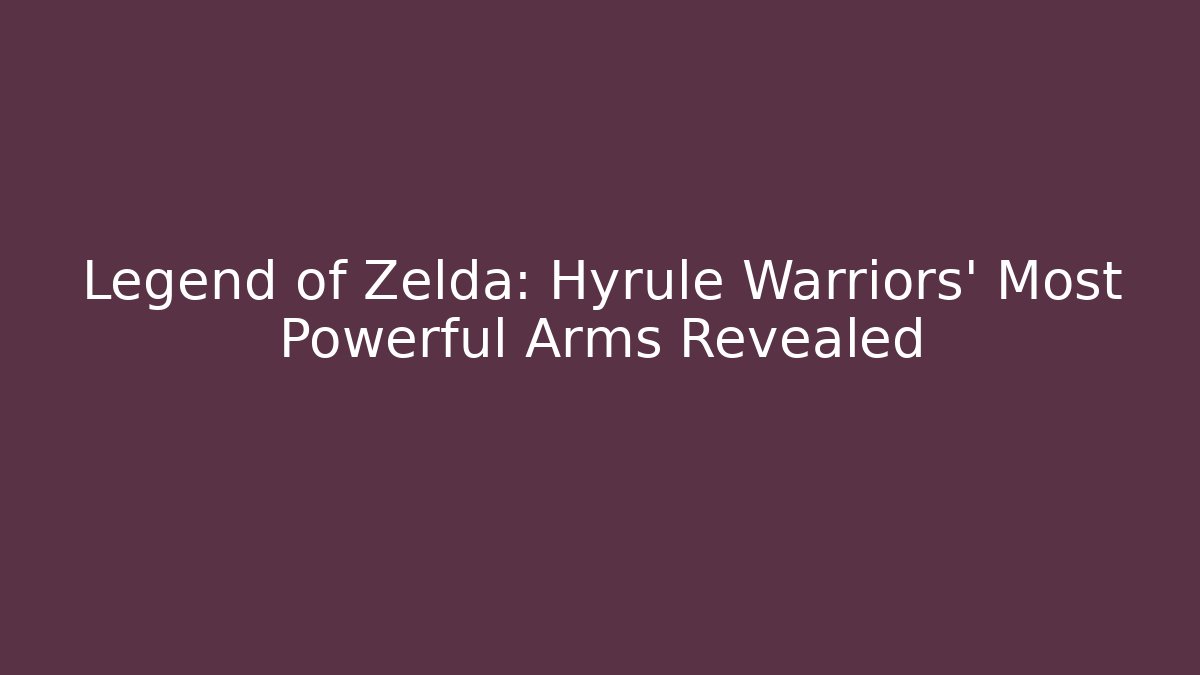 Legend of Zelda: Hyrule Warriors’ Most Powerful Arms Revealed